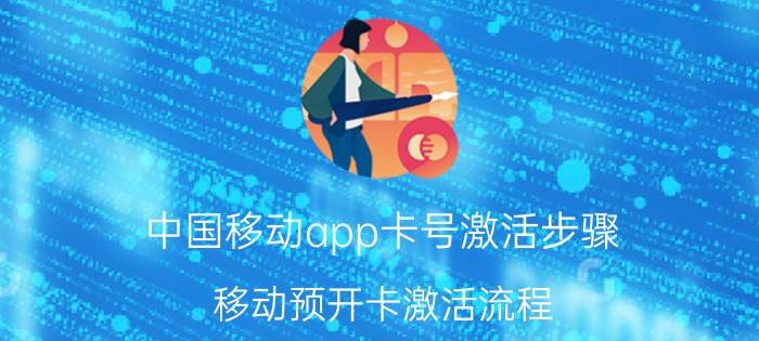 中国移动app卡号激活步骤 移动预开卡激活流程？